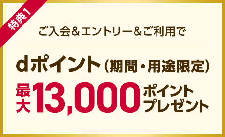 ご入会＆エントリー＆ご利用でdポイント（期間・用途限定）最大13,000ポイントプレゼント